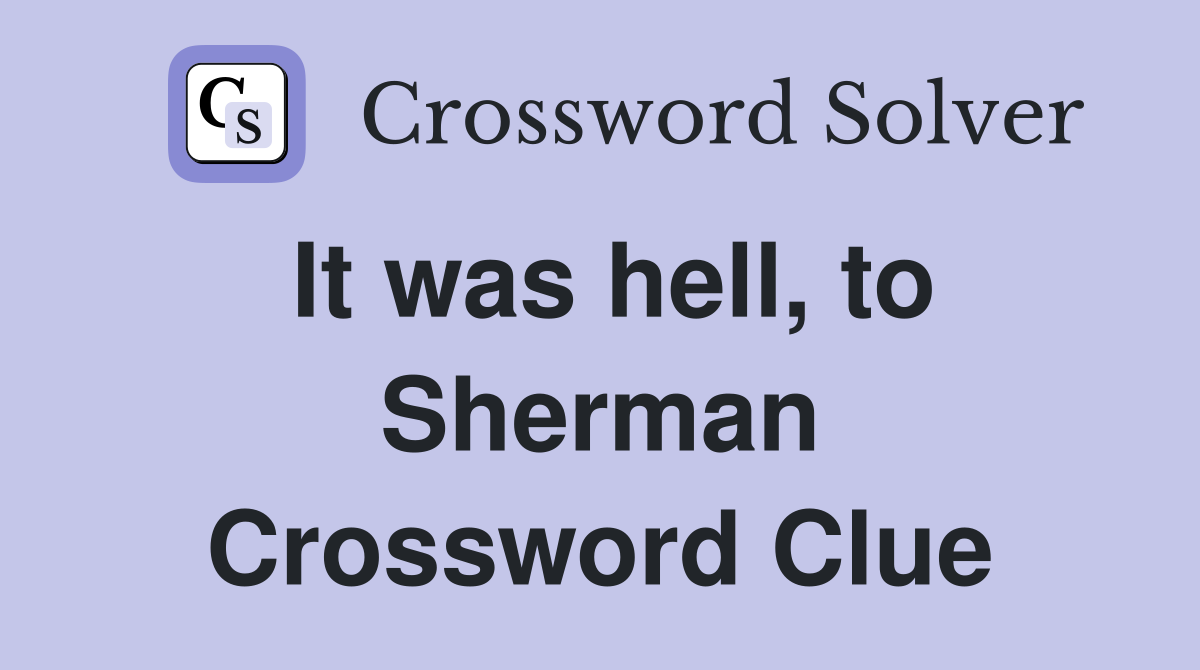 It was hell, to Sherman Crossword Clue