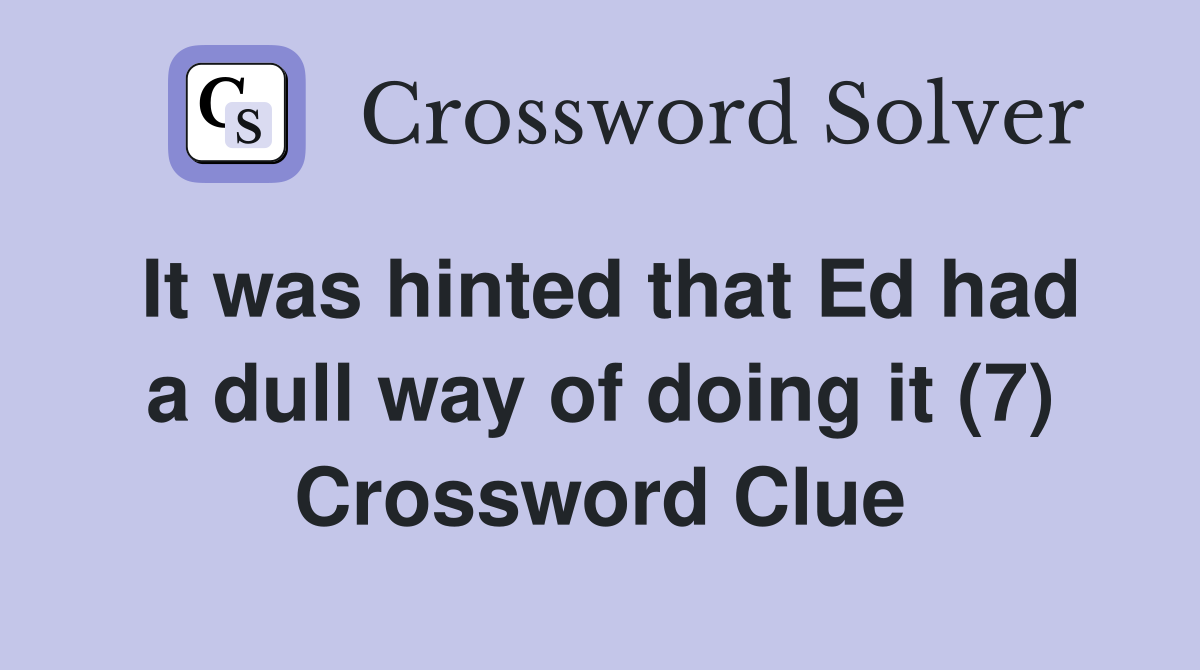 It was hinted that Ed had a dull way of doing it (7) Crossword Clue