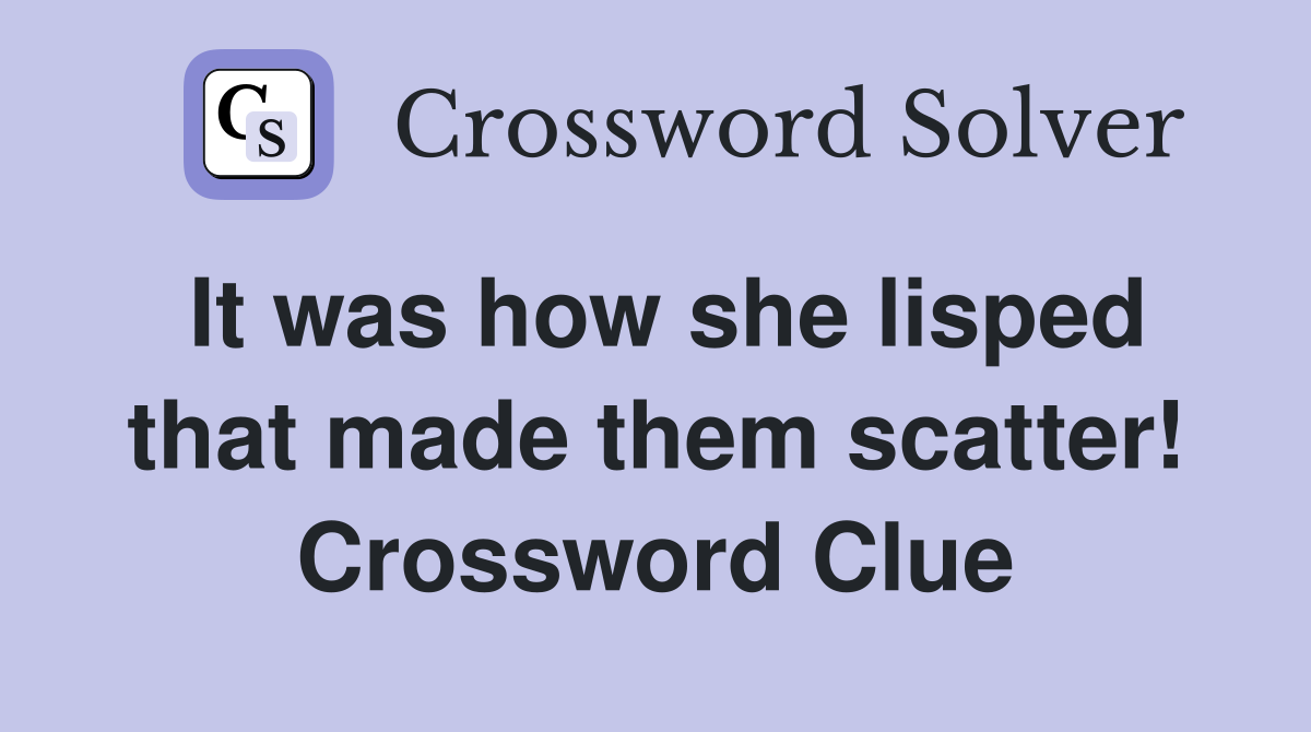 It was how she lisped that made them scatter! Crossword Clue
