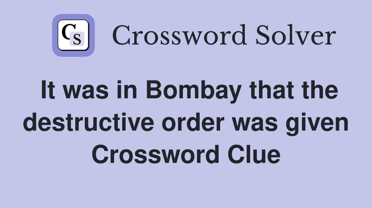 It was in Bombay that the destructive order was given Crossword Clue