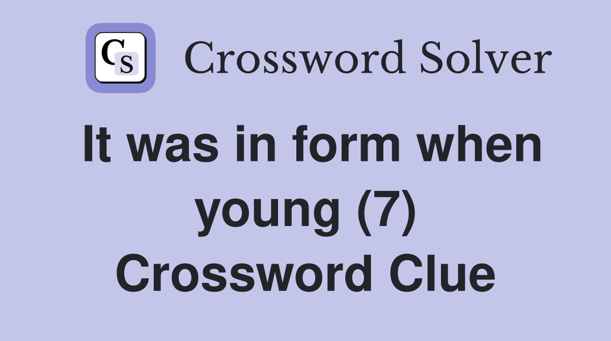 It was in form when young (7) Crossword Clue