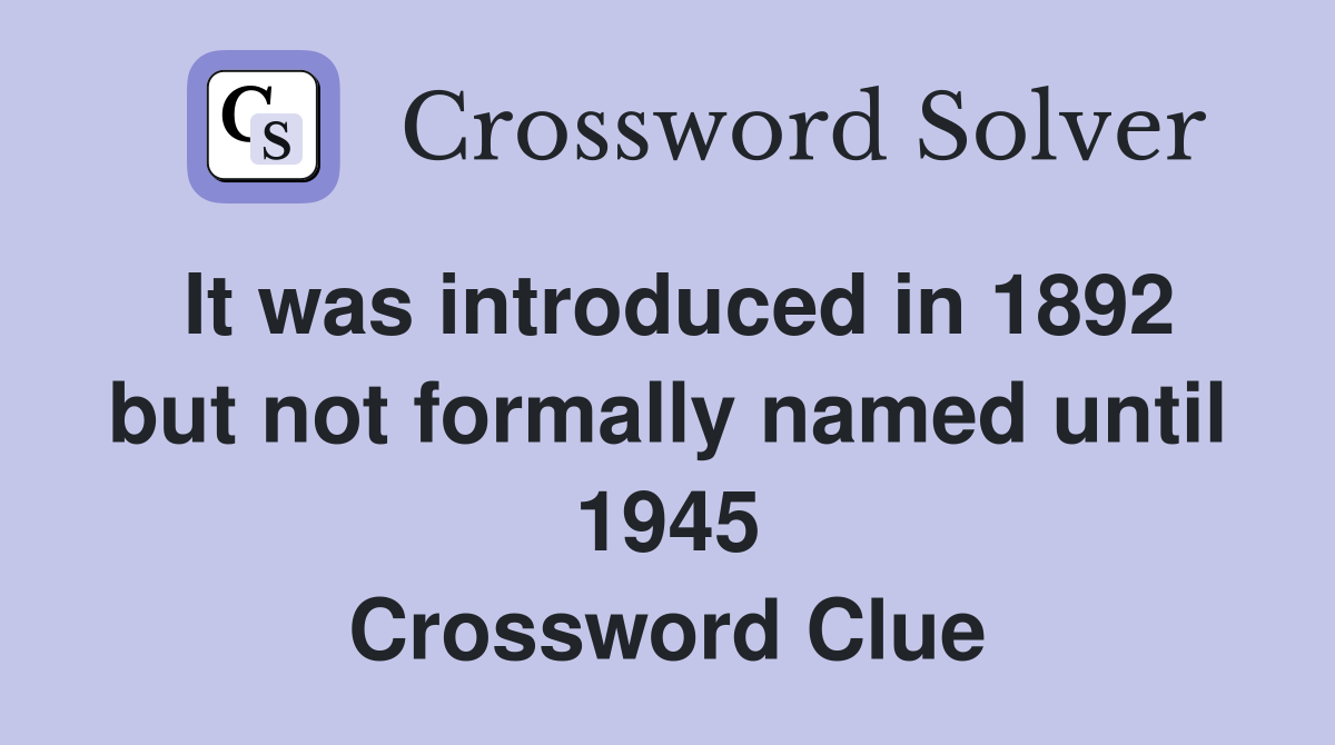 It was introduced in 1892 but not formally named until 1945 Crossword Clue