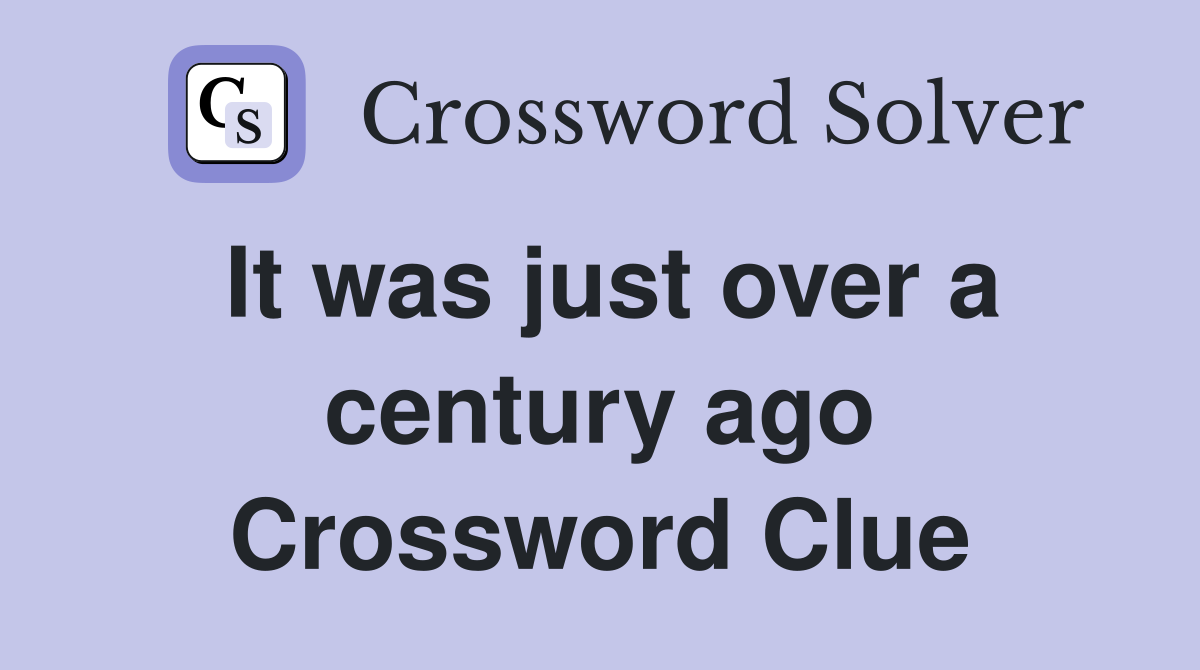 It was just over a century ago Crossword Clue