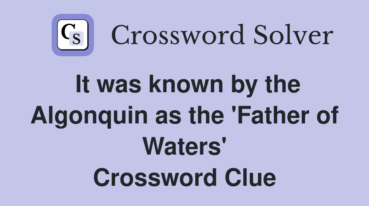 It was known by the Algonquin as the 'Father of Waters' Crossword Clue