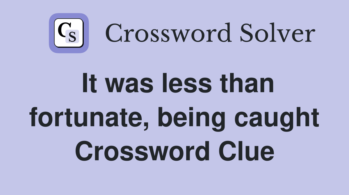 It was less than fortunate, being caught Crossword Clue