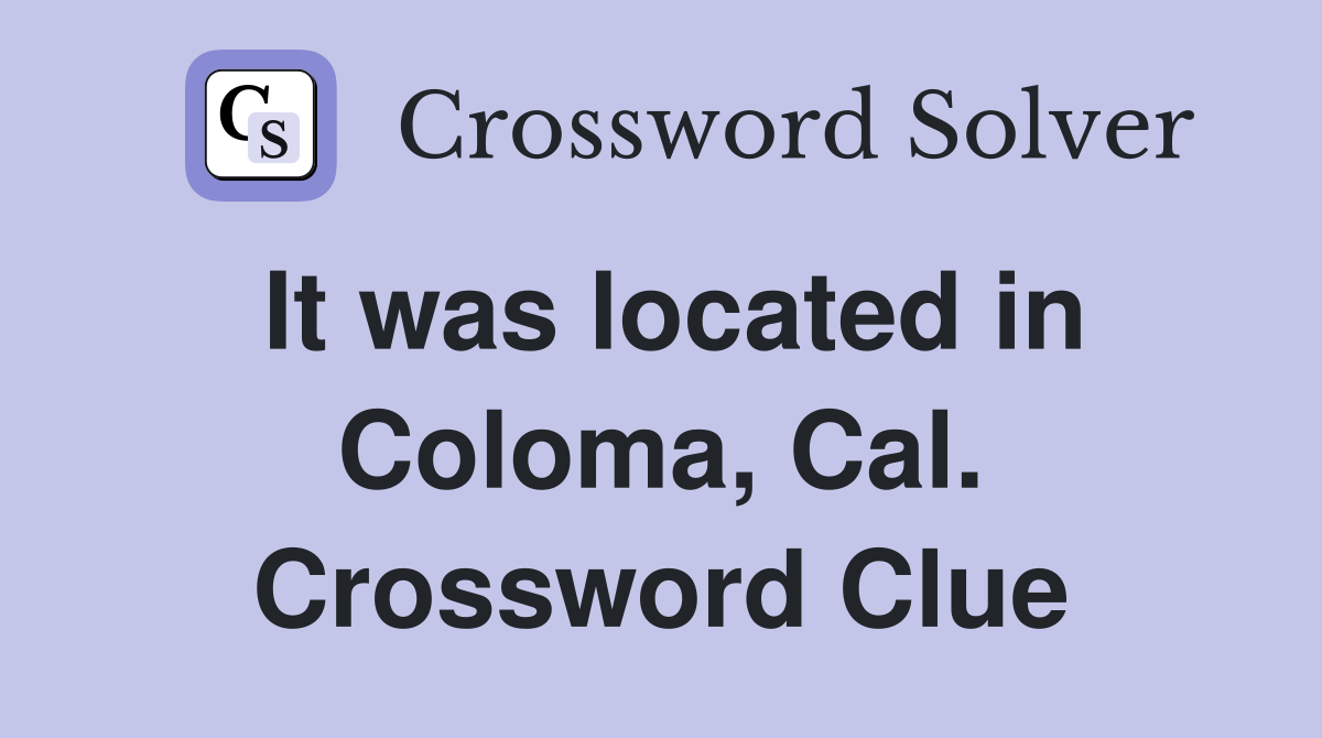 It was located in Coloma, Cal. Crossword Clue
