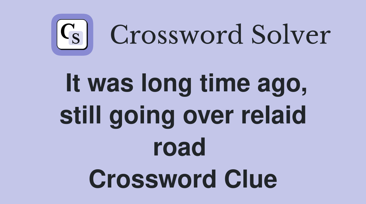 It was long time ago, still going over relaid road  Crossword Clue