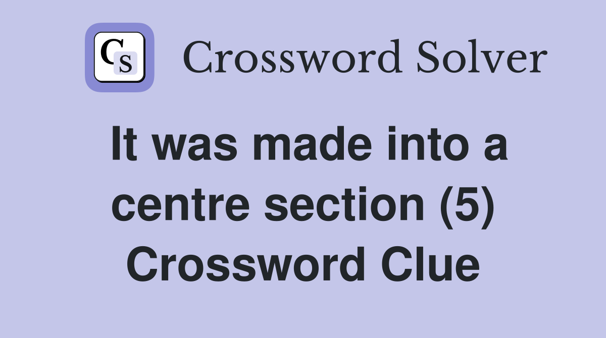 It was made into a centre section (5) Crossword Clue