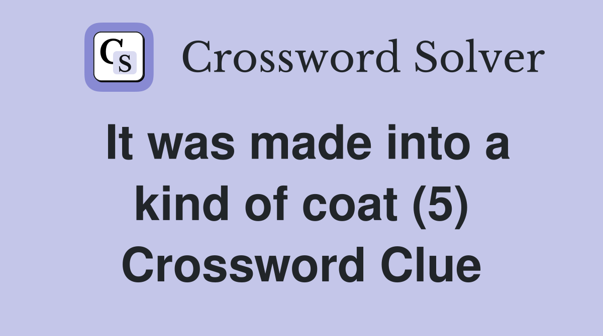It was made into a kind of coat (5) Crossword Clue