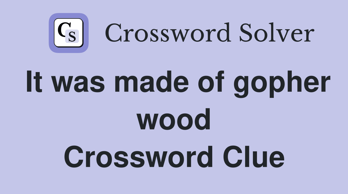 It was made of gopher wood Crossword Clue