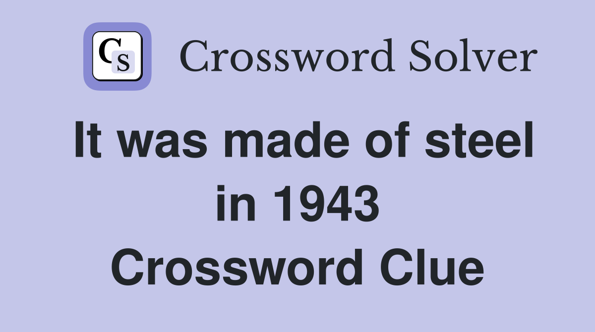 It was made of steel in 1943 Crossword Clue