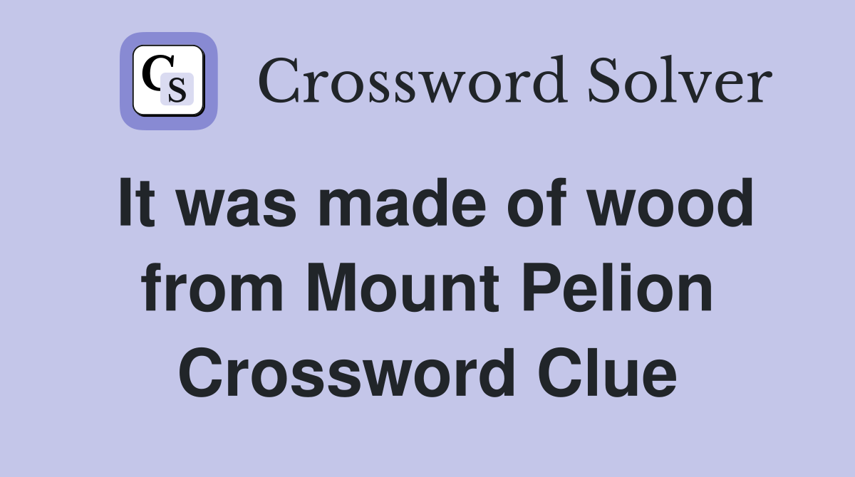It was made of wood from Mount Pelion Crossword Clue