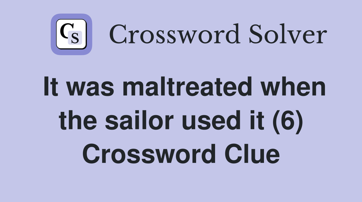 It was maltreated when the sailor used it (6) Crossword Clue