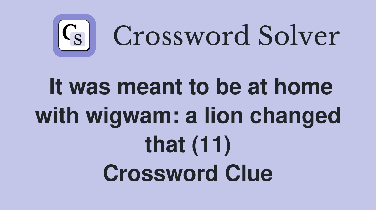 It was meant to be at home with wigwam: a lion changed that (11) Crossword Clue