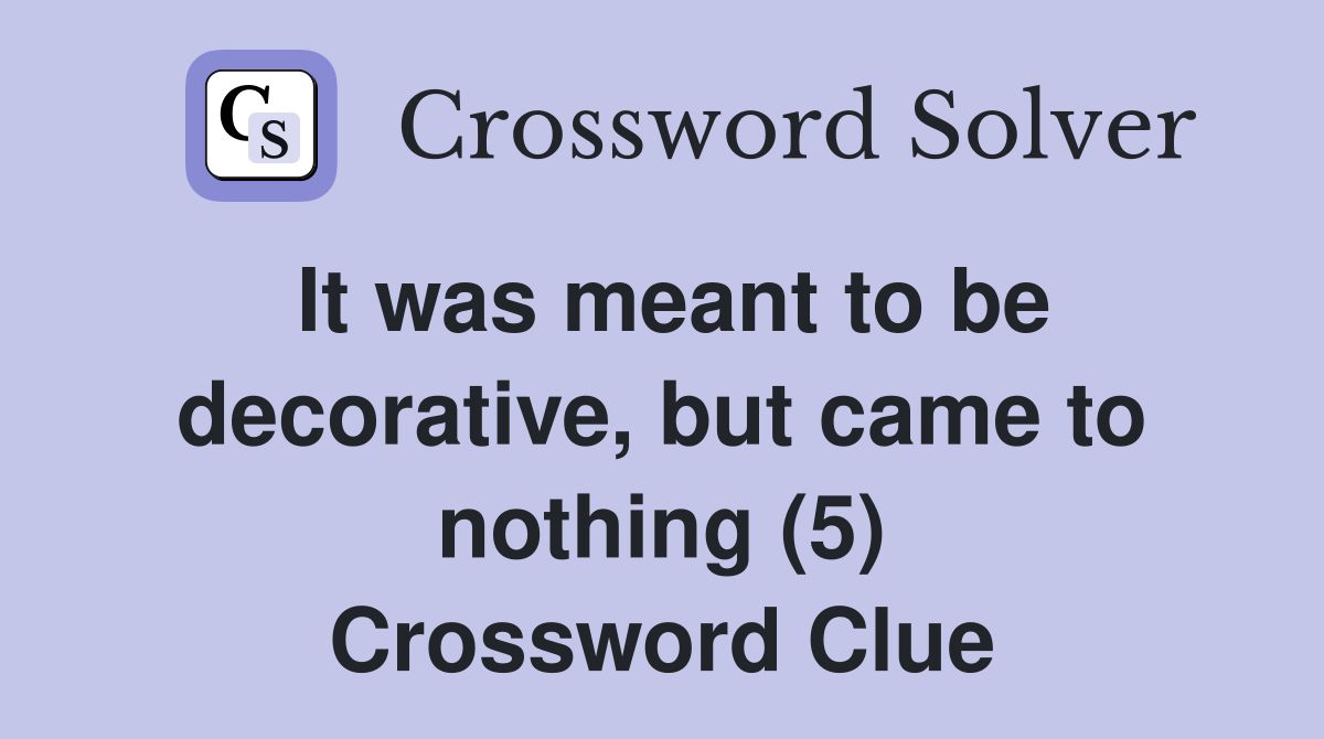 It was meant to be decorative, but came to nothing (5) Crossword Clue