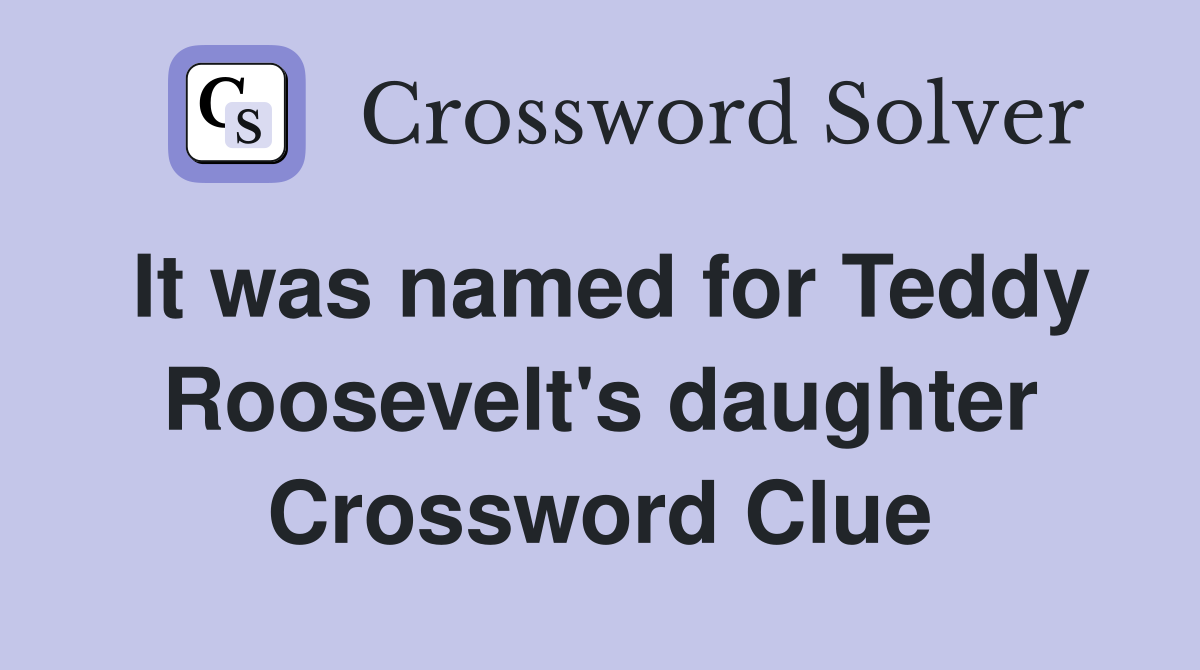It was named for Teddy Roosevelt's daughter Crossword Clue