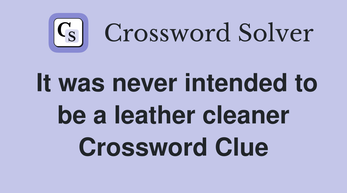It was never intended to be a leather cleaner Crossword Clue