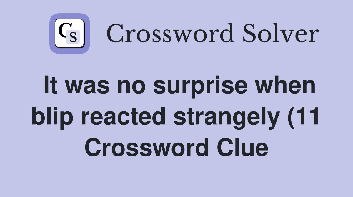 It was no surprise when blip reacted strangely (11) Crossword Clue It was no surprise when blip reacted strangely (11) Crossword Clue