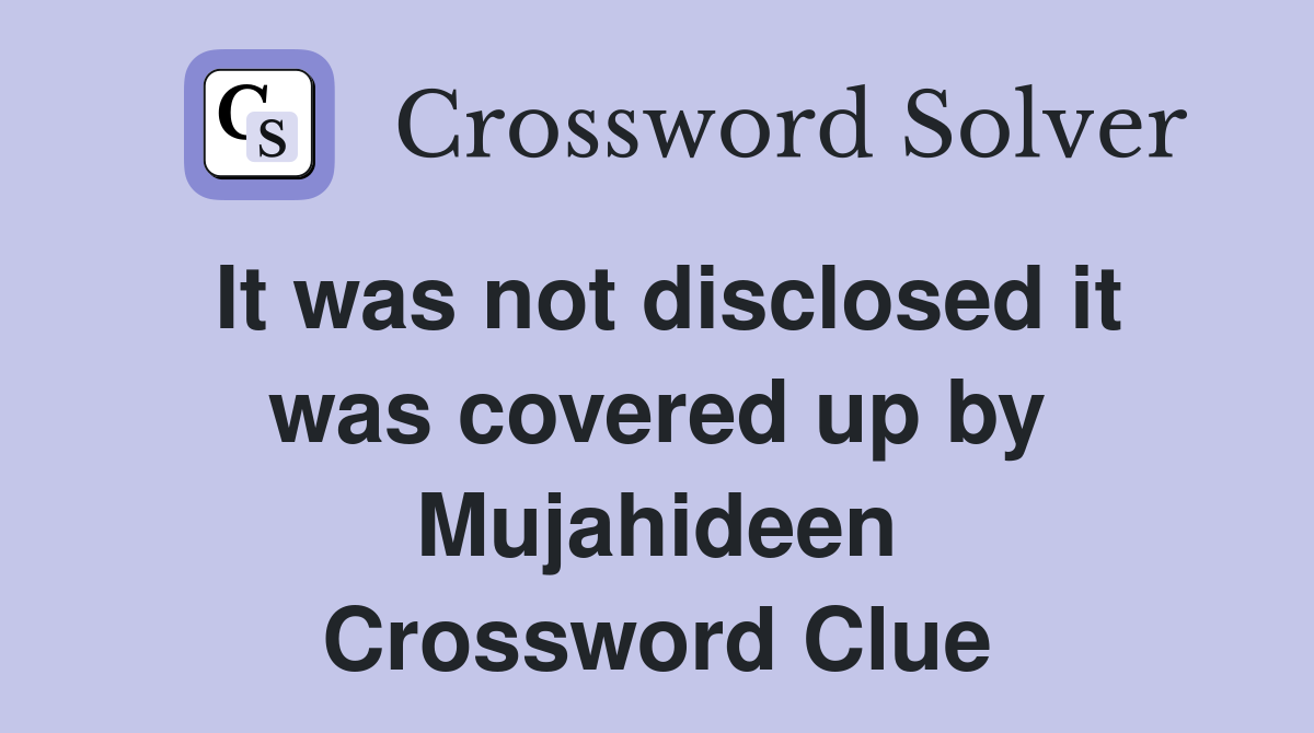 It was not disclosed it was covered up by Mujahideen Crossword Clue