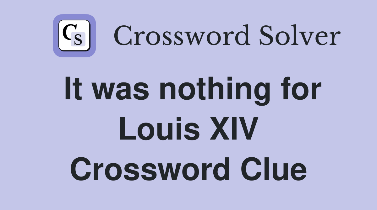 It was nothing for Louis XIV Crossword Clue