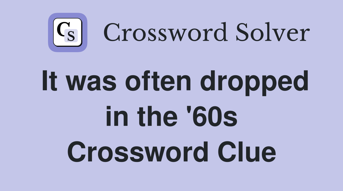 It was often dropped in the '60s Crossword Clue