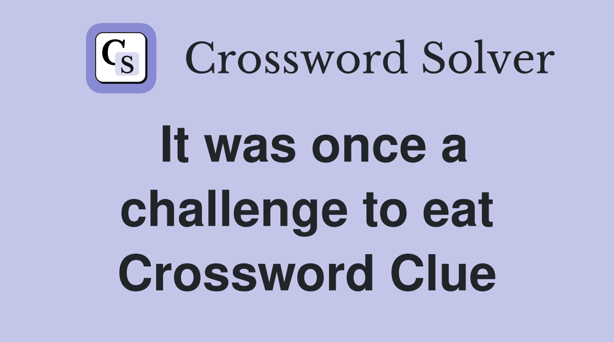 It was once a challenge to eat Crossword Clue