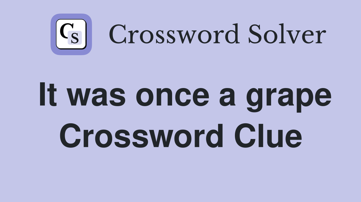 It was once a grape Crossword Clue