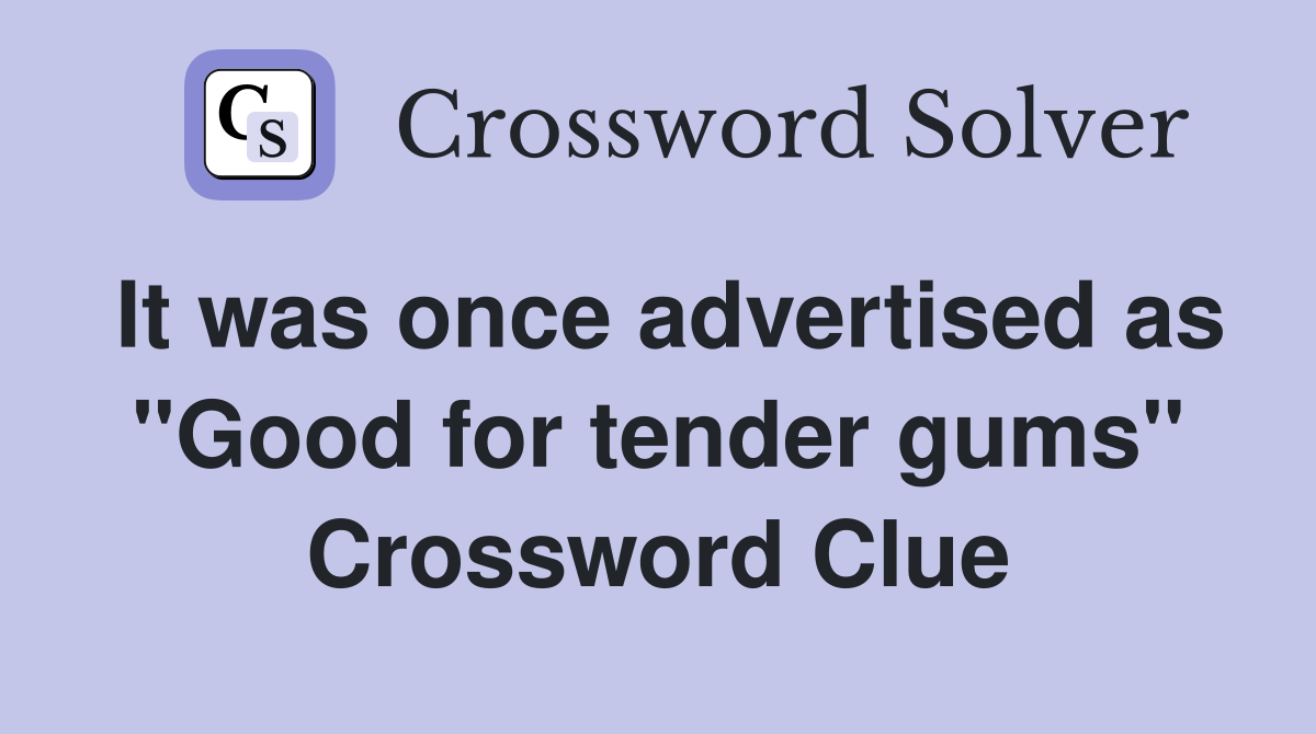 It was once advertised as "Good for tender gums" Crossword Clue