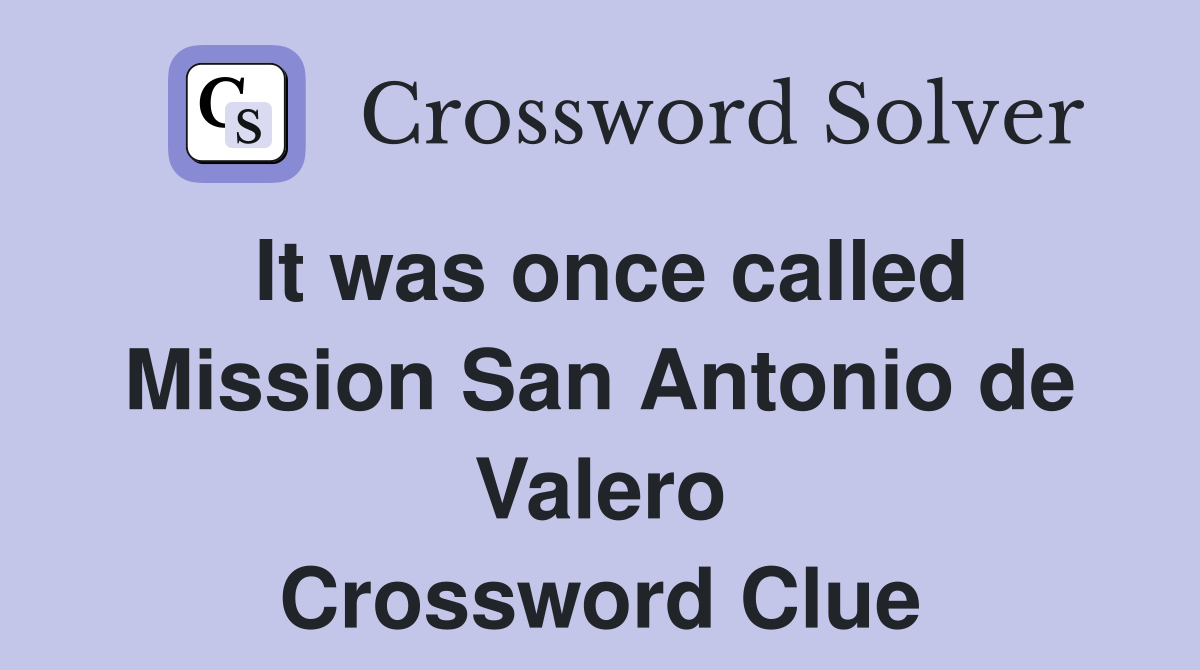 It was once called Mission San Antonio de Valero Crossword Clue