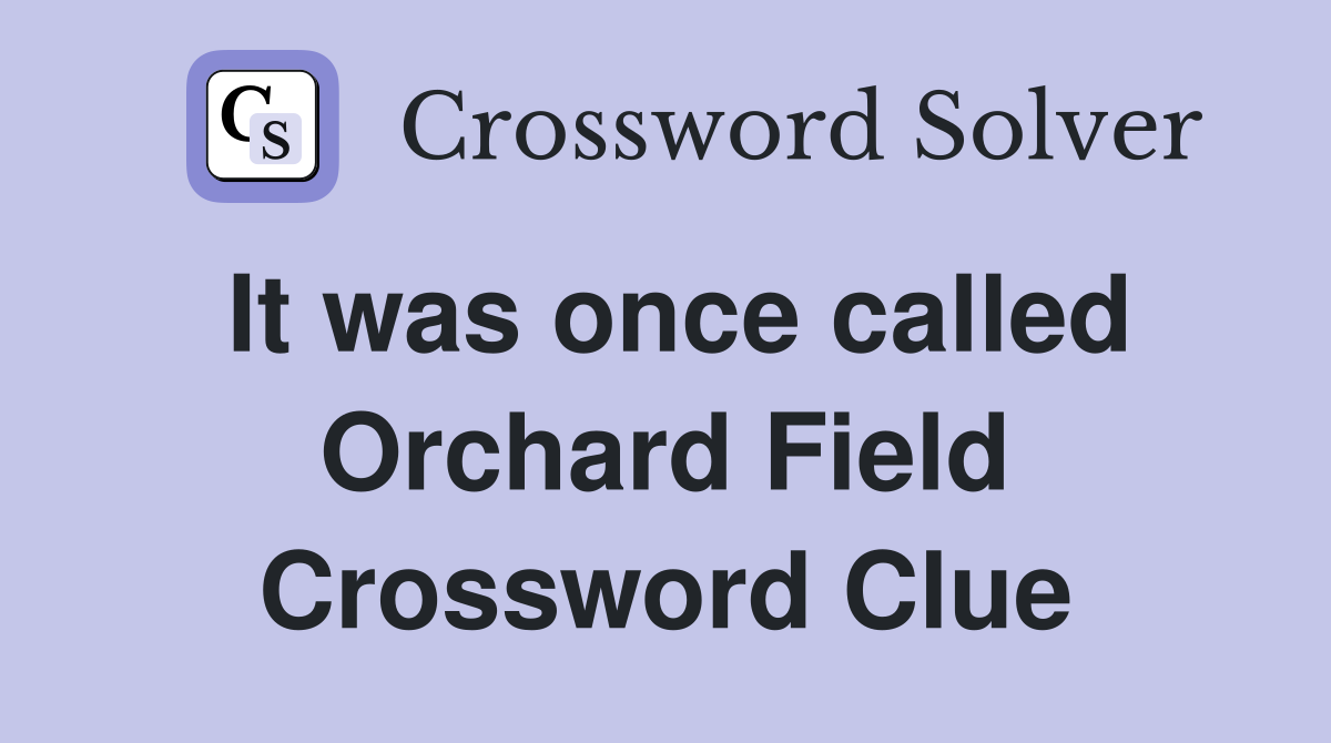 It was once called Orchard Field Crossword Clue