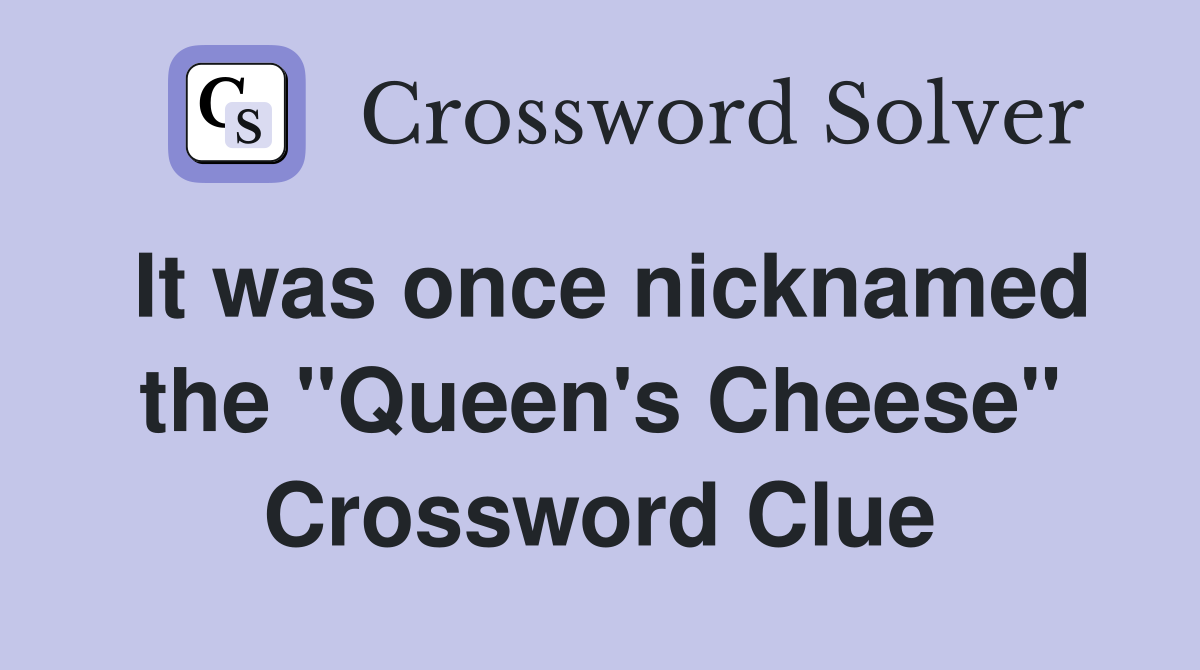 It was once nicknamed the "Queen's Cheese" Crossword Clue