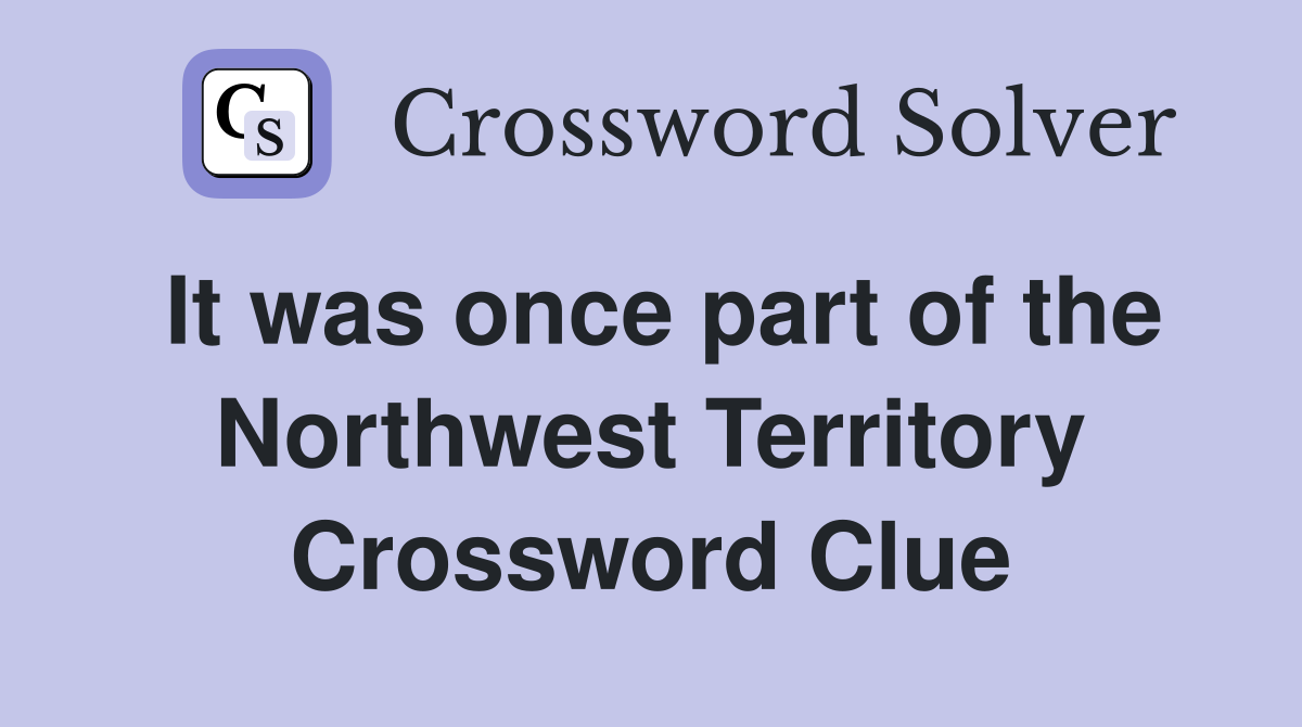 It was once part of the Northwest Territory Crossword Clue
