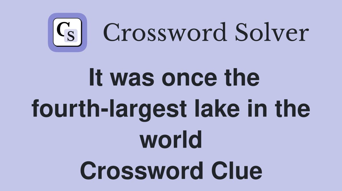 It was once the fourth-largest lake in the world Crossword Clue