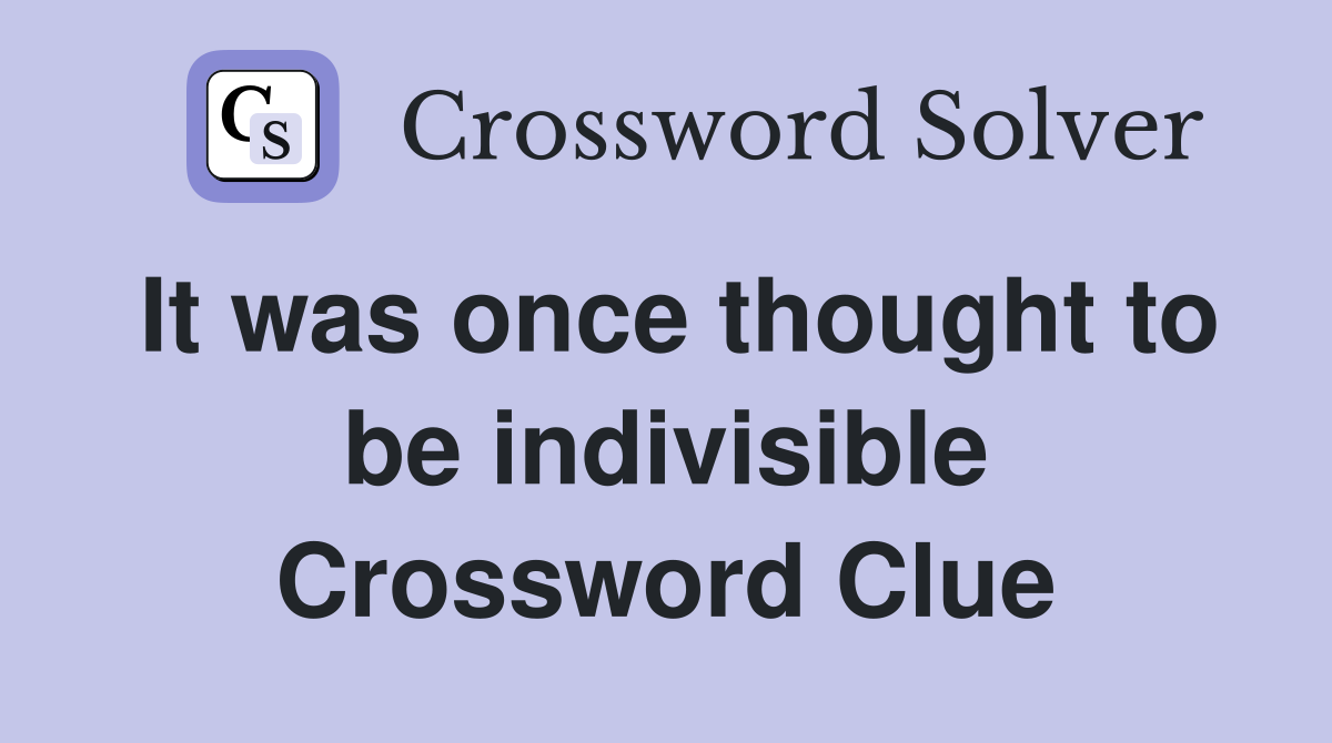 It was once thought to be indivisible Crossword Clue