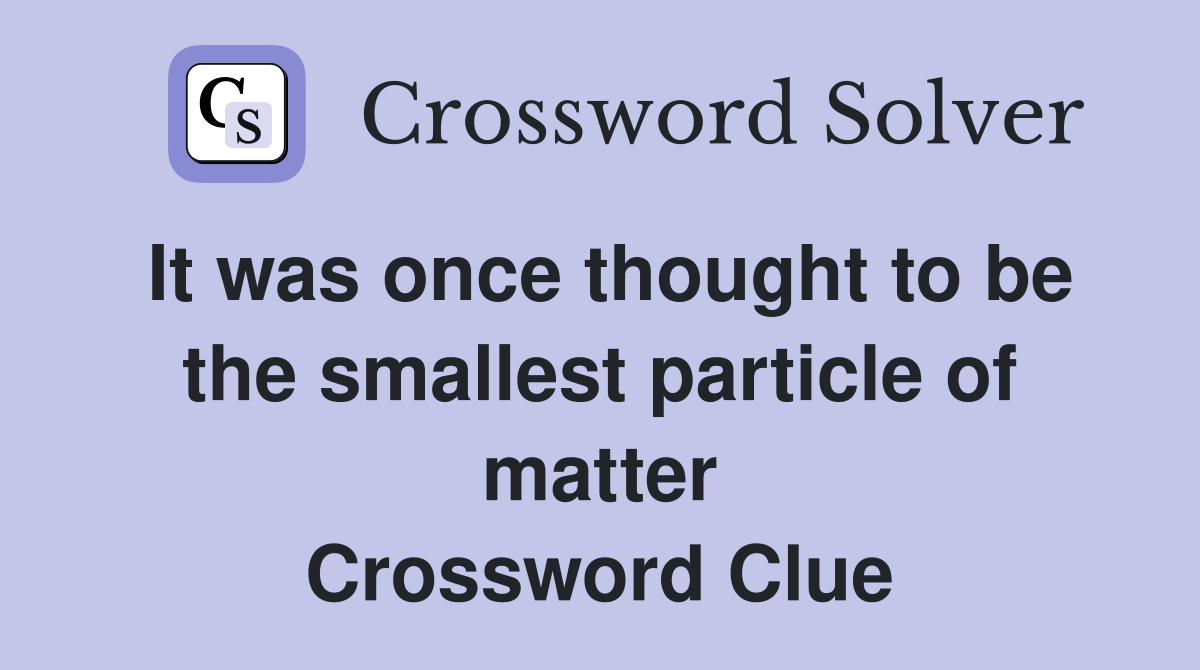 It was once thought to be the smallest particle of matter Crossword Clue