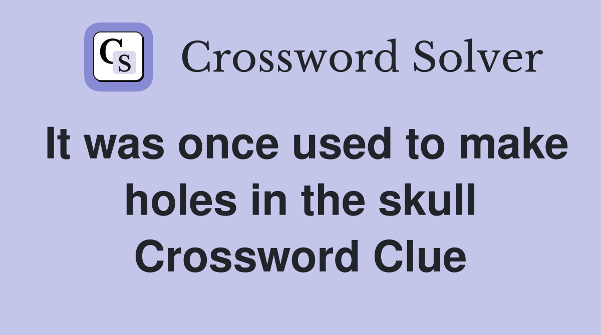 It was once used to make holes in the skull Crossword Clue