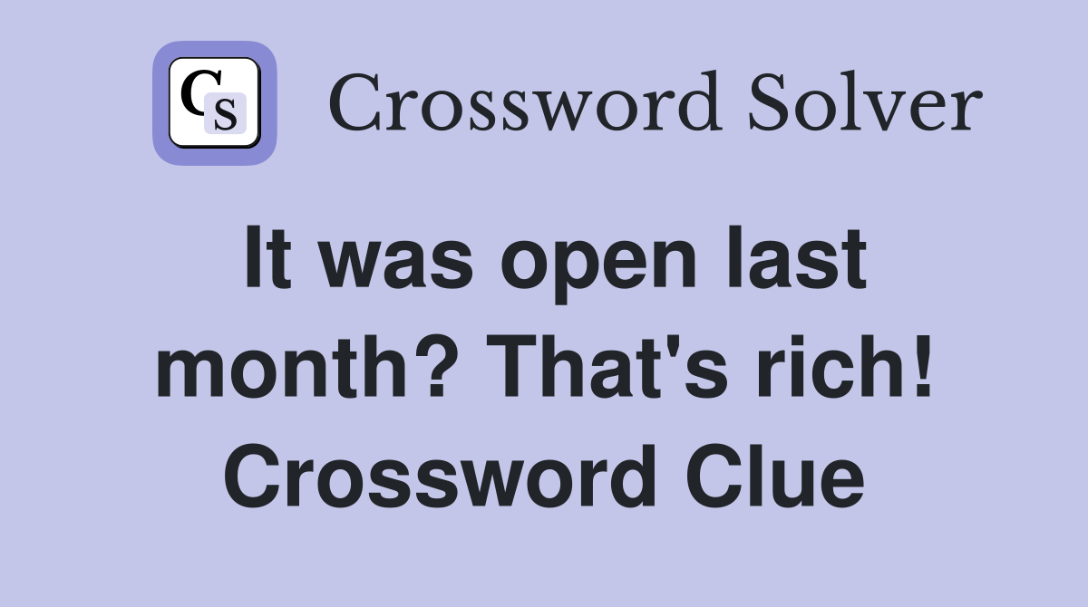 It was open last month? That's rich! Crossword Clue