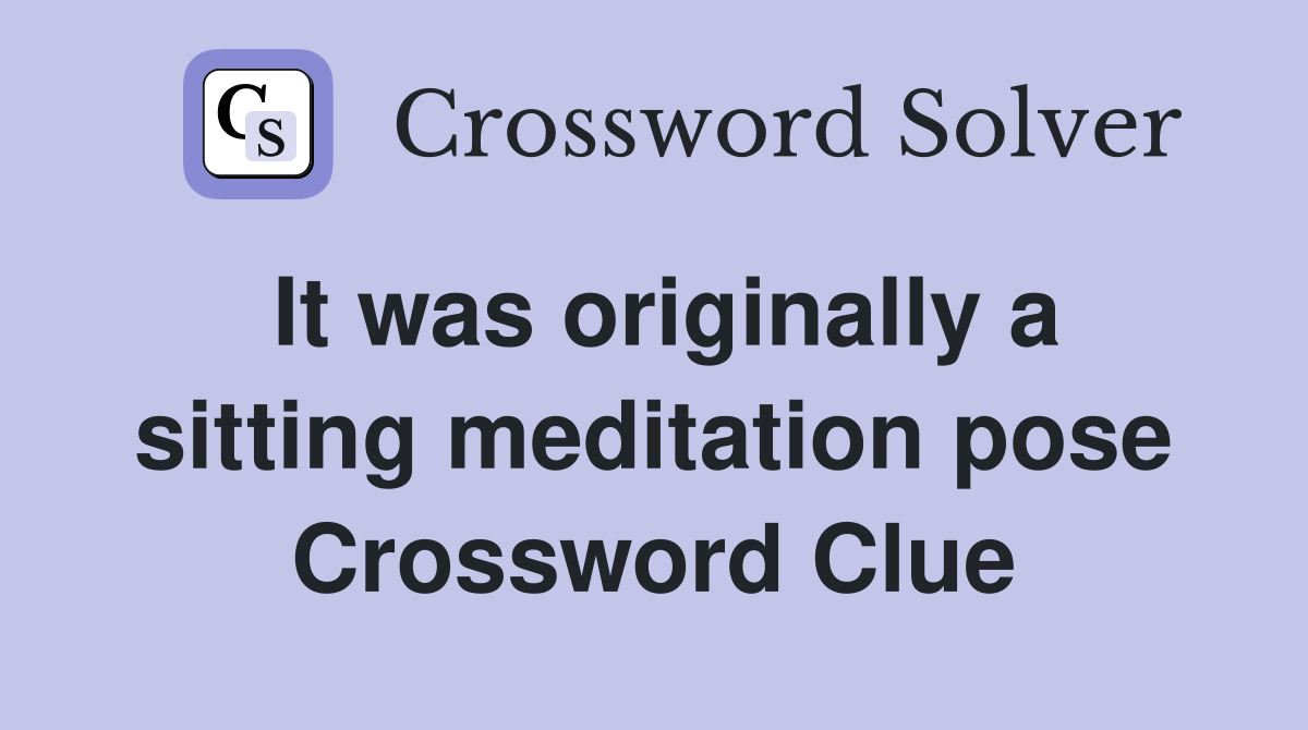It was originally a sitting meditation pose Crossword Clue