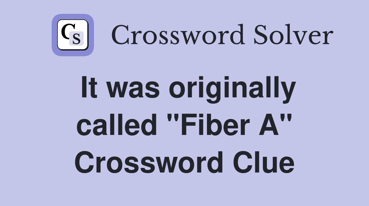 It was originally called "Fiber A" Crossword Clue