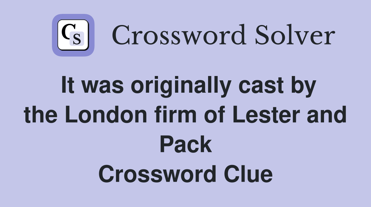 It was originally cast by the London firm of Lester and Pack Crossword Clue