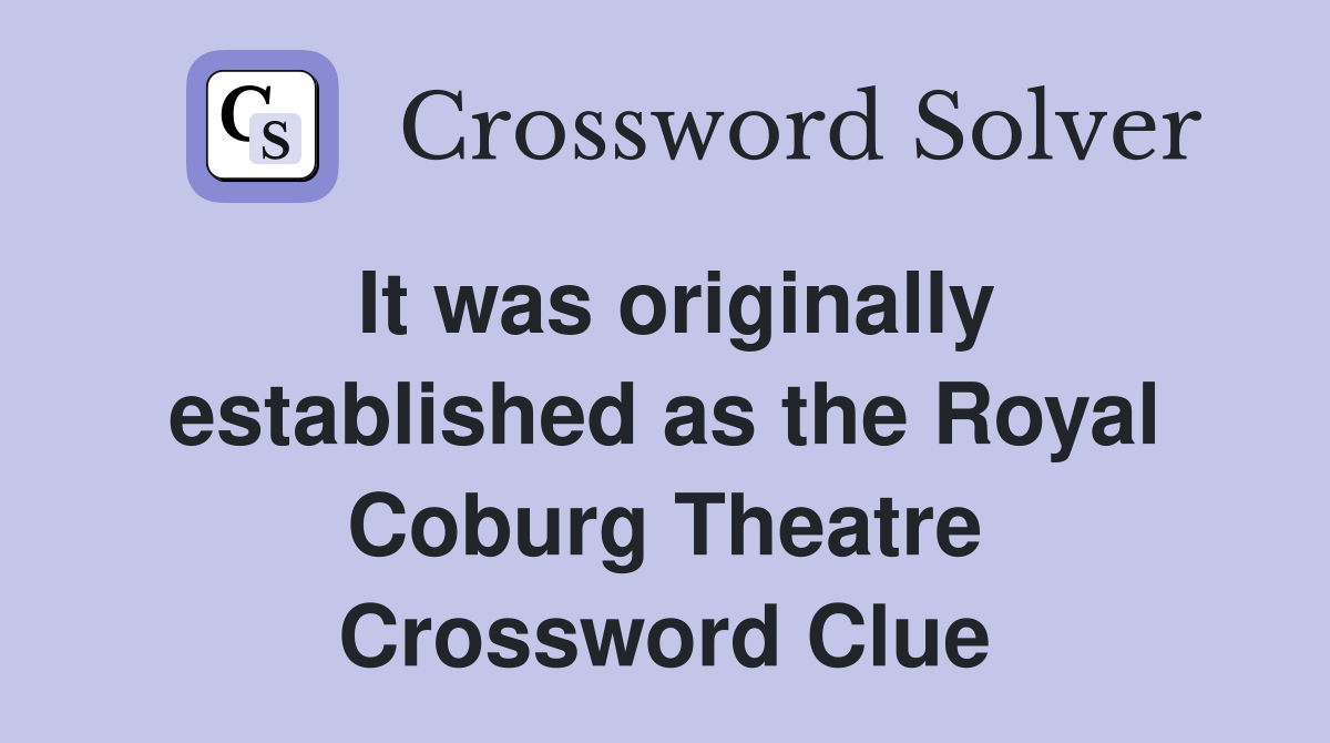 It was originally established as the Royal Coburg Theatre Crossword Clue