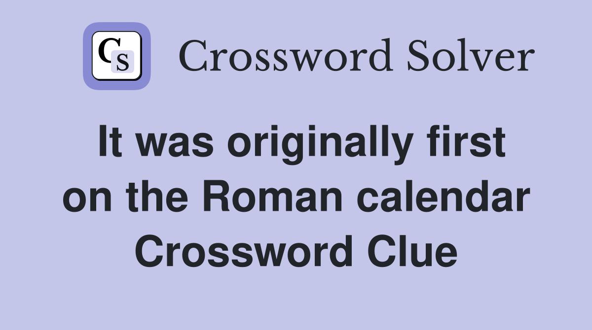 It was originally first on the Roman calendar Crossword Clue