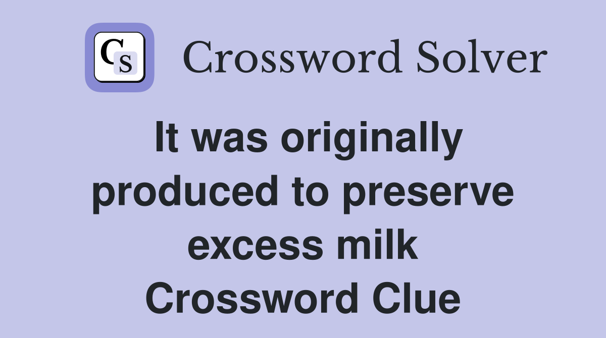 It was originally produced to preserve excess milk Crossword Clue