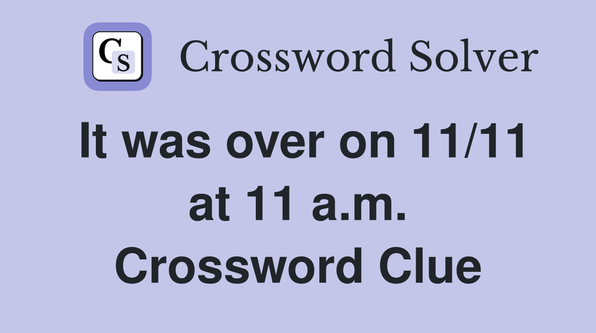 It was over on 11/11 at 11 a.m. Crossword Clue