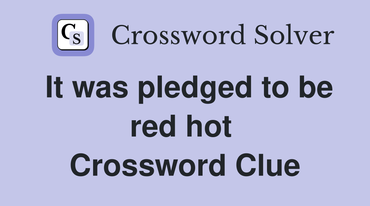It was pledged to be red hot  Crossword Clue
