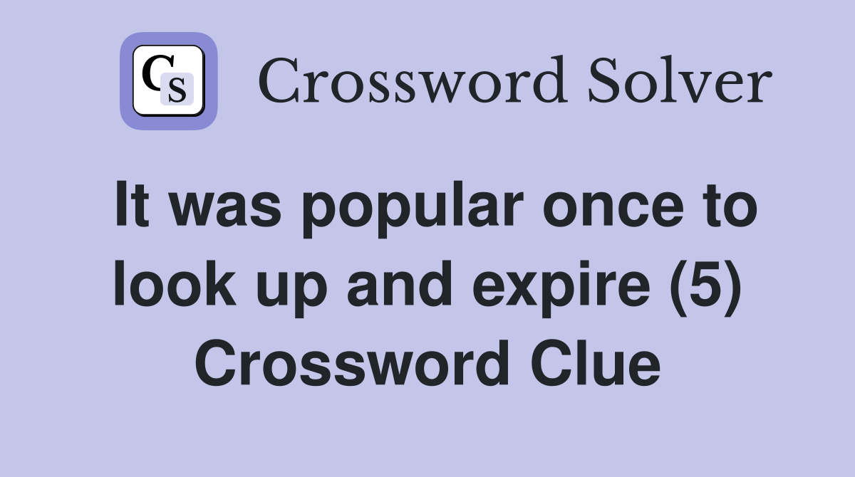 It was popular once to look up and expire (5) Crossword Clue