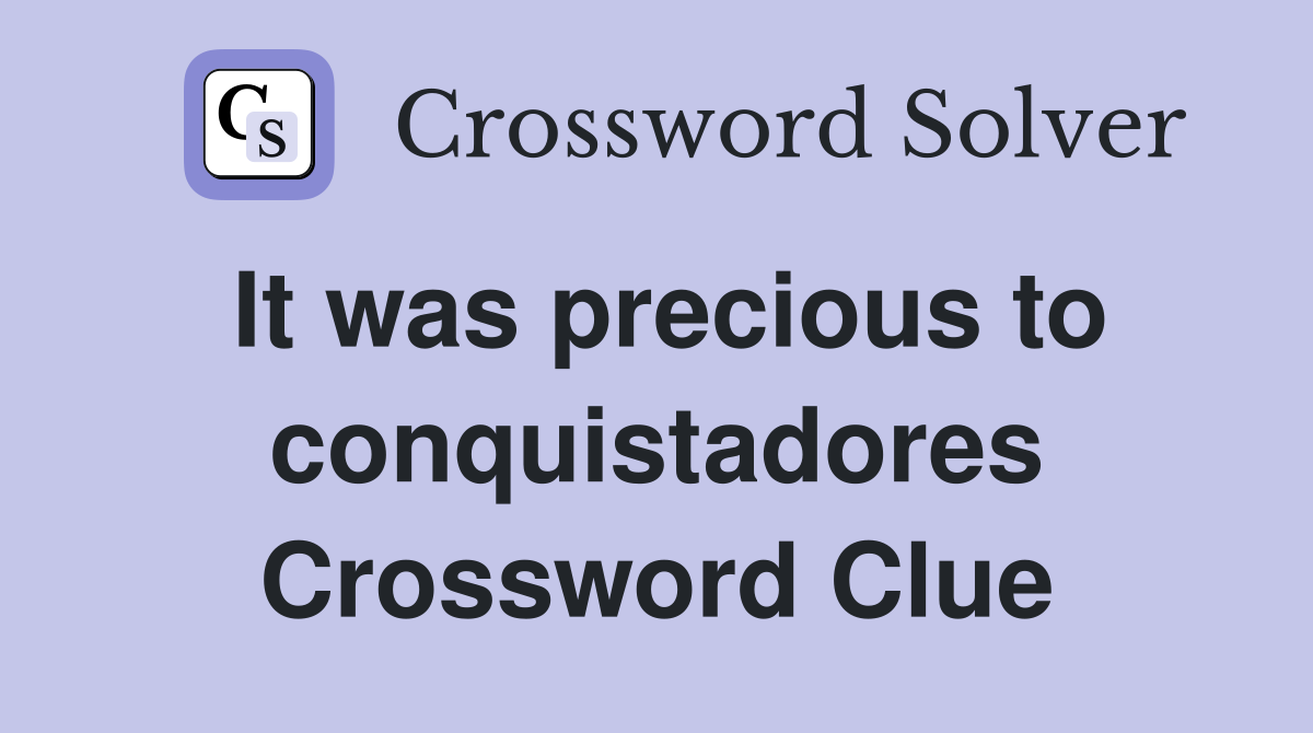 It was precious to conquistadores Crossword Clue