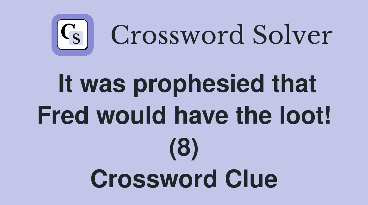 It was prophesied that Fred would have the loot! (8) Crossword Clue