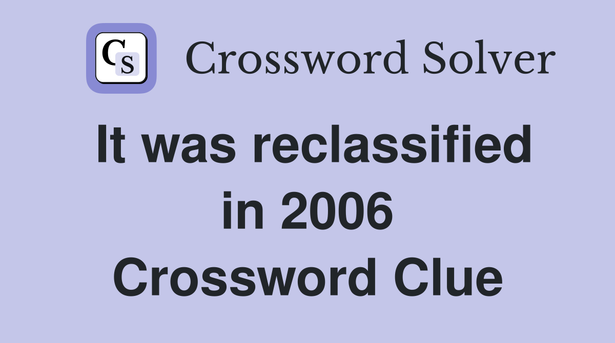 It was reclassified in 2006 Crossword Clue