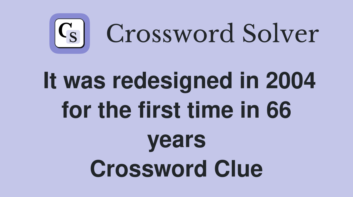 It was redesigned in 2004 for the first time in 66 years Crossword Clue